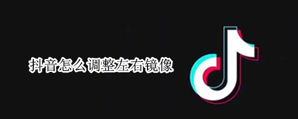 抖音怎么调整左右镜像