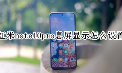 红米note10pro息屏显示怎么设置 红米note10pro如何设置息屏显示