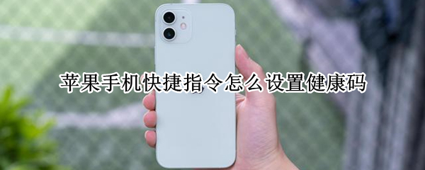苹果手机快捷指令怎么设置健康码