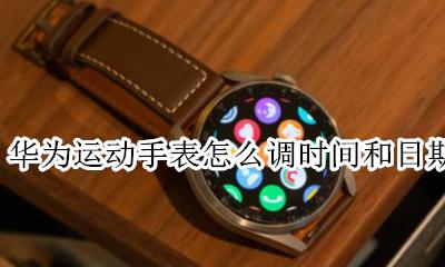 华为运动手表时间怎么设置 华为运动手表怎么调时间和日期