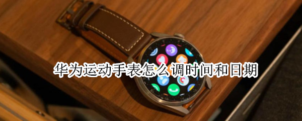 华为运动手表怎么调时间和日期