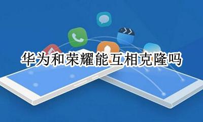 华为和荣耀能互相克隆吗 华为手机和别的手机怎么克隆