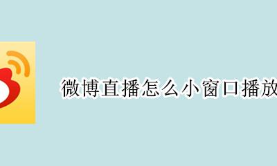 微博直播怎么缩小窗口 微博直播怎么小窗口播放
