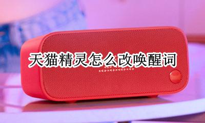 天猫精灵怎么改唤醒词 更改天猫精灵的唤醒词