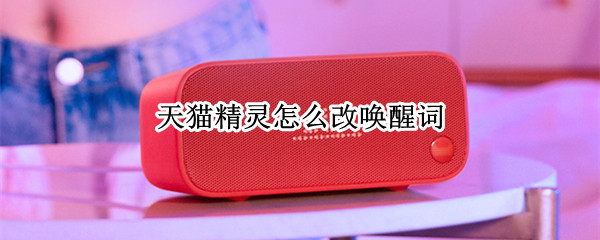 天猫精灵怎么改唤醒词