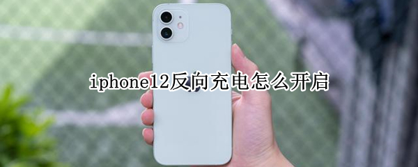 iphone12反向充电怎么开启