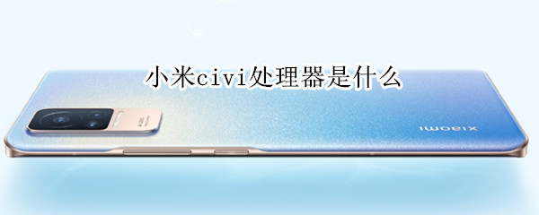 小米civi处理器是什么