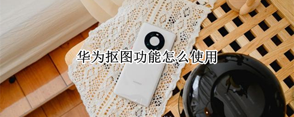 华为抠图功能怎么使用