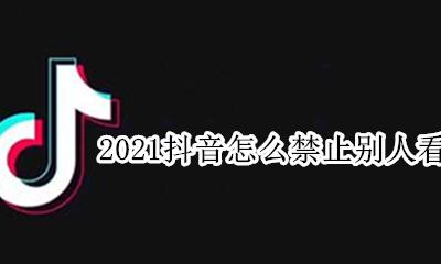 不让别人看我的喜欢 2021抖音怎么禁止别人看我喜欢