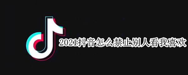 2021抖音怎么禁止别人看我喜欢