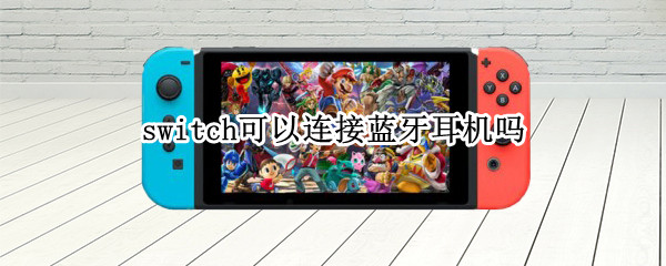 switch可以连接蓝牙耳机吗