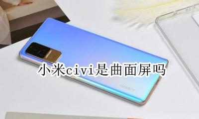 小米有曲面屏吗 小米civi是曲面屏吗