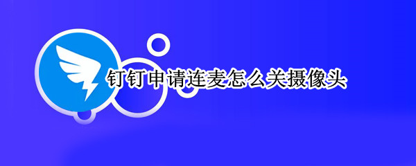 钉钉申请连麦怎么关摄像头