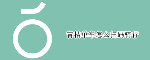 青桔单车怎么扫码骑行