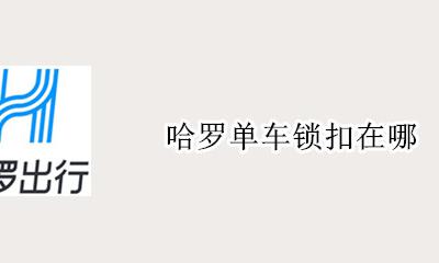 哈罗单车锁扣在哪 哈罗单车怎么关锁