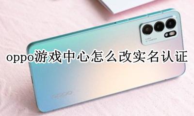 oppo游戏中心怎么改实名认证 oppo游戏中心账户实名认证以后能解绑吗
