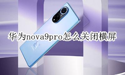华为nova9怎么关闭横屏 华为nova9pro怎么关闭横屏