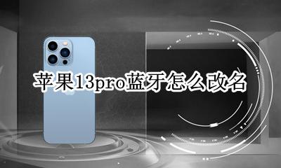 苹果13pro蓝牙怎么改名 iphone 13蓝牙怎么改名