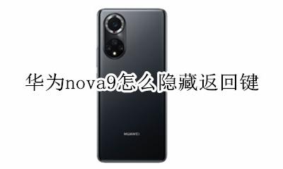 华为nova9怎么隐藏返回键 华为手机mate9返回键怎么调出来