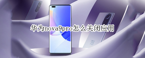 华为nova9pro怎么关闭应用