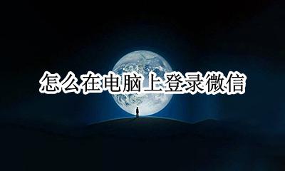 怎么在电脑上登录微信 电脑怎么登录微信步骤