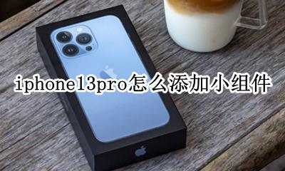 iphone13如何添加小组件 iphone13pro怎么添加小组件