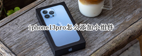 iphone13pro怎么添加小组件