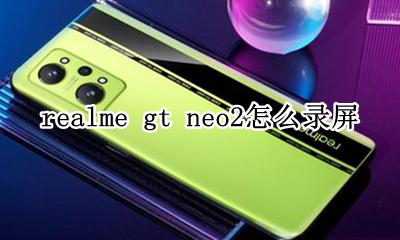 realme gt neo2怎么录屏 如何录屏