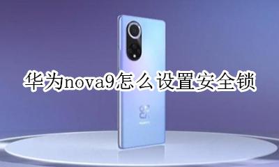 华为nova9怎么设置锁屏 华为nova9怎么设置安全锁