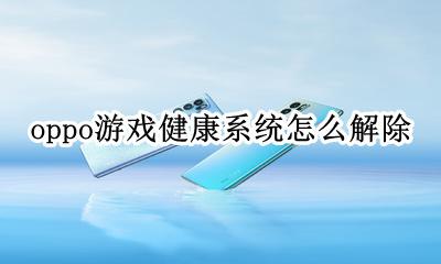 oppo手机健康系统 oppo游戏健康系统怎么解除