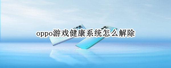 oppo游戏健康系统怎么解除