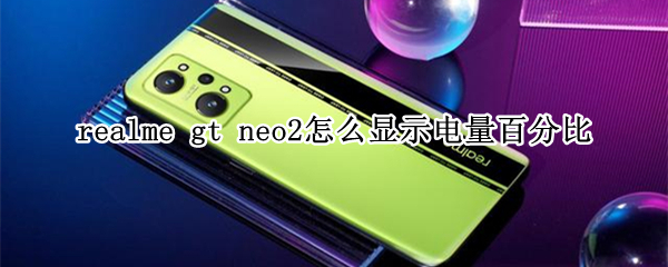 realme gt neo2怎么显示电量百分比