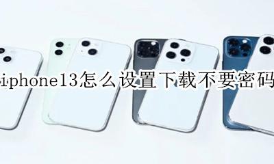ios13怎么设置下载不要密码 iphone13怎么设置下载不要密码