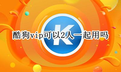 酷狗vip可以2人一起用吗 酷我vip可以2人一起用吗