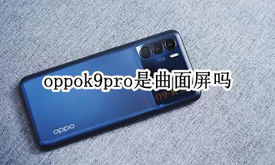 oppok9pro是曲面屏吗 oppok9x是曲面屏还是直面屏
