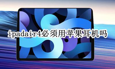 ipad air4可以插耳机吗 ipadair4必须用苹果耳机吗