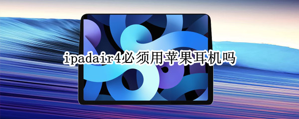 ipadair4必须用苹果耳机吗