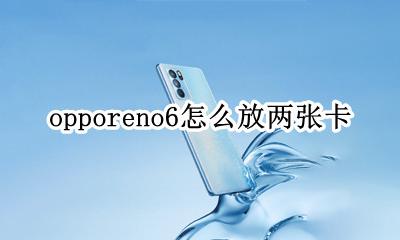 opporeno6放卡的位置 opporeno6怎么放两张卡