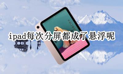 ipad分屏为什么是悬浮 ipad每次分屏都成了悬浮呢
