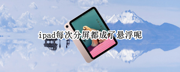 ipad每次分屏都成了悬浮呢