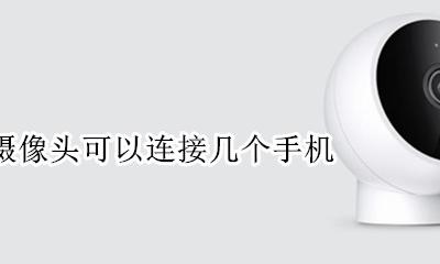小米摄像头可以连接几个手机 小米智能摄像机可以连几个手机