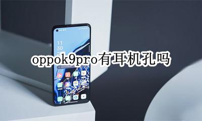 oppok9有没有耳机孔 oppok9pro有耳机孔吗