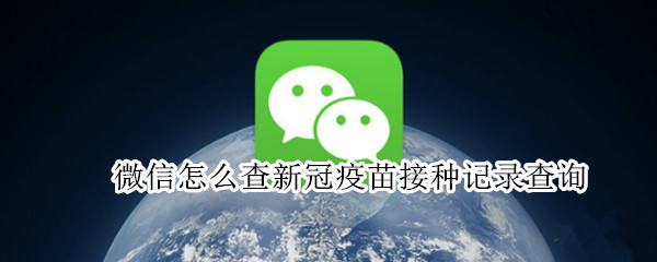 微信怎么查新冠疫苗接种记录查询