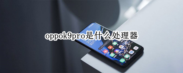oppok9pro是什么处理器