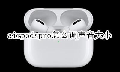 airpodspro怎么调声音大小 airpods pro如何调音量大小