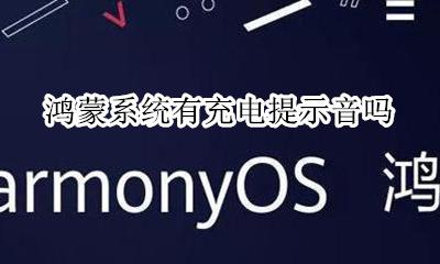 鸿蒙系统有充电提示音吗 鸿蒙系统有没有充电提示音
