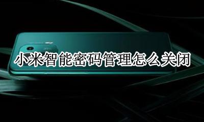 小米智能密码管理怎么关闭 小米智能密码管理怎么看密码