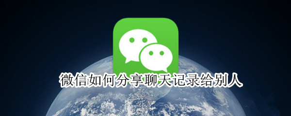 微信如何分享聊天记录给别人
