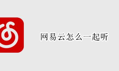 网易云怎么一起听 如何一起听