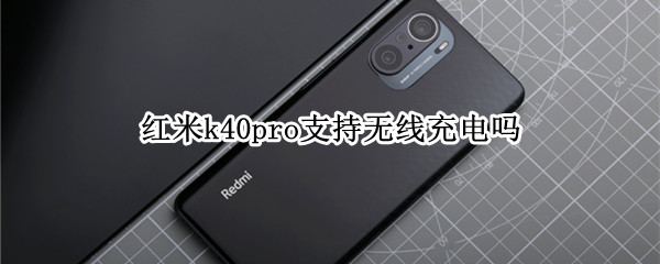 红米k40pro支持无线充电吗